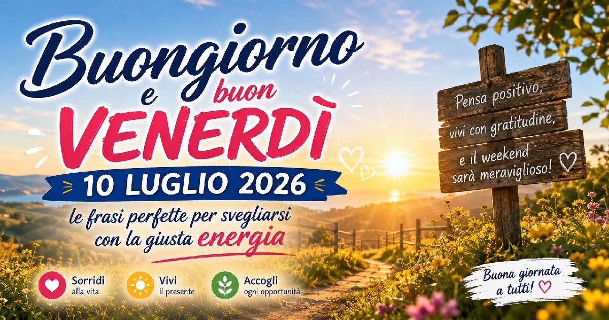 Buongiorno e buon venerdì 10 luglio 2026: le frasi perfette per svegliarsi con la giusta energia