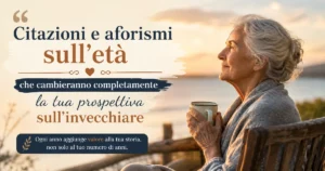 Citazioni e aforismi sull'età che cambieranno completamente la tua prospettiva sull'invecchiare