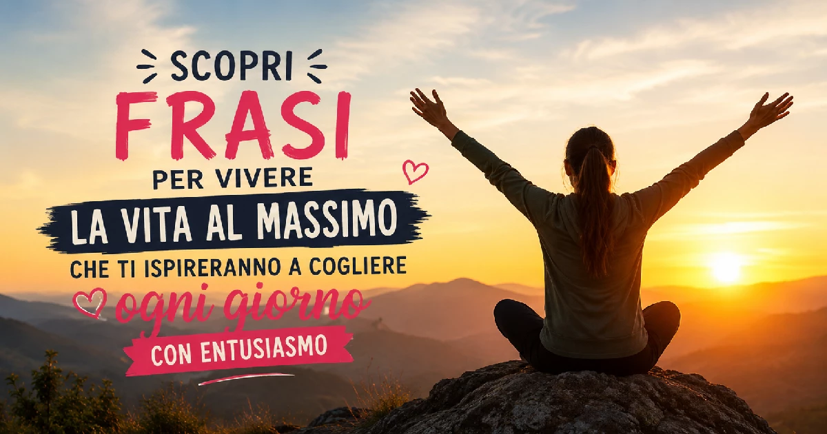 Scopri frasi per vivere la vita al massimo che ti ispireranno a cogliere ogni giorno con entusiasmo